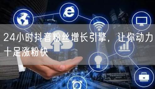 24小时抖音粉丝增长引擎，让你动力十足涨粉快