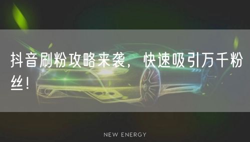 抖音刷粉攻略来袭，快速吸引万千粉丝！