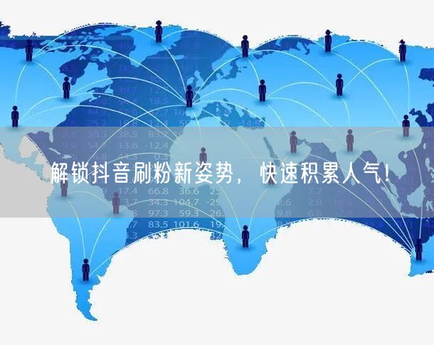 解锁抖音刷粉新姿势，快速积累人气！