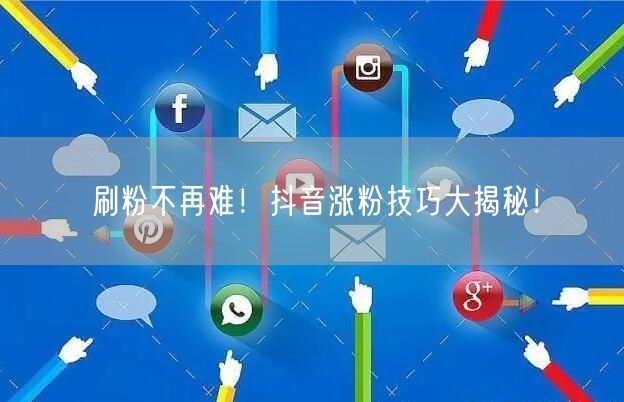刷粉不再难！抖音涨粉技巧大揭秘！