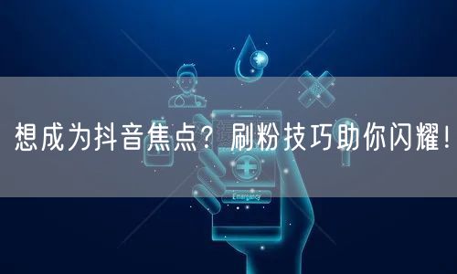 想成为抖音焦点？刷粉技巧助你闪耀！