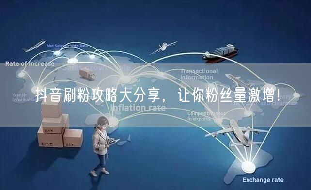抖音刷粉攻略大分享，让你粉丝量激增！