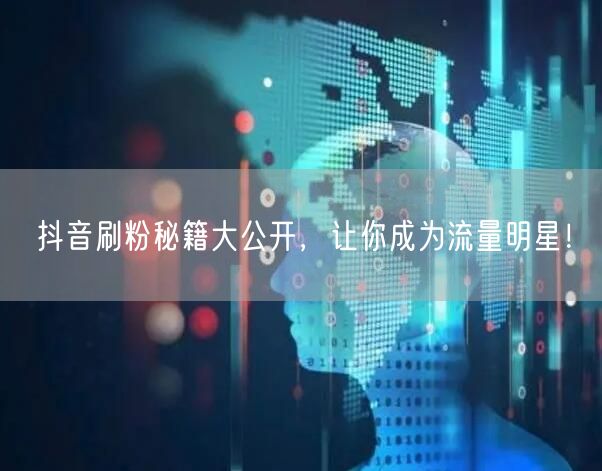 抖音刷粉秘籍大公开，让你成为流量明星！