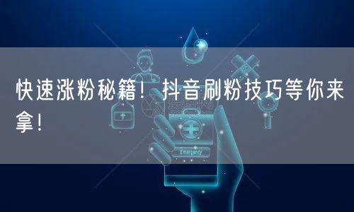 快速涨粉秘籍！抖音刷粉技巧等你来拿！