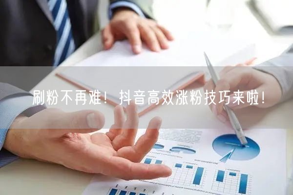刷粉不再难！抖音高效涨粉技巧来啦！
