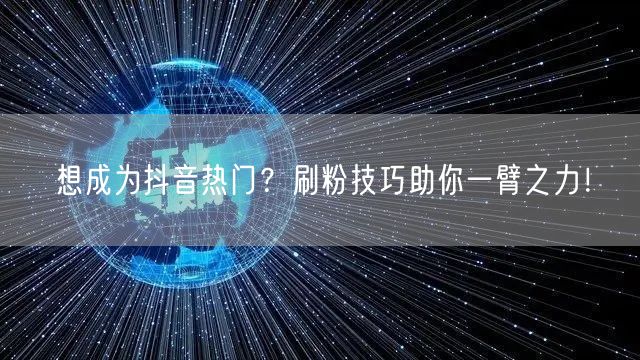 想成为抖音热门？刷粉技巧助你一臂之力！
