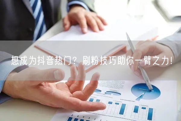 想成为抖音热门？刷粉技巧助你一臂之力！