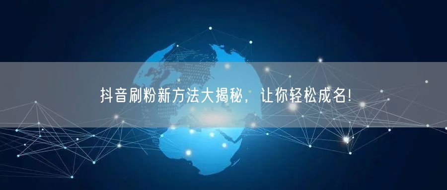 抖音刷粉新方法大揭秘，让你轻松成名！