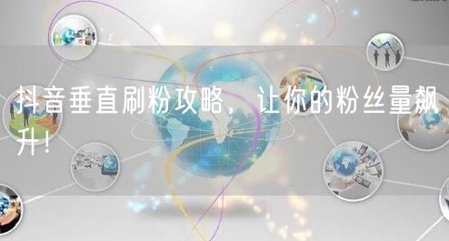 抖音垂直刷粉攻略，让你的粉丝量飙升！