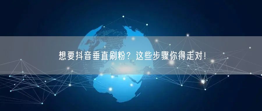 想要抖音垂直刷粉？这些步骤你得走对！