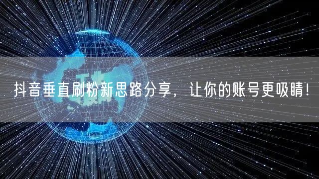 抖音垂直刷粉新思路分享，让你的账号更吸睛！