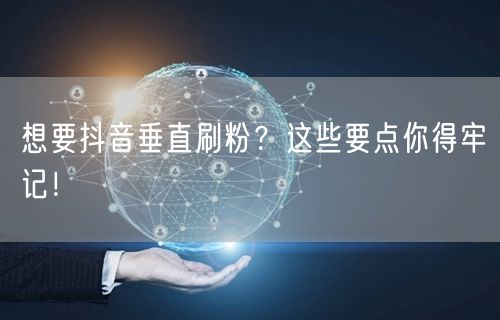 想要抖音垂直刷粉？这些要点你得牢记！