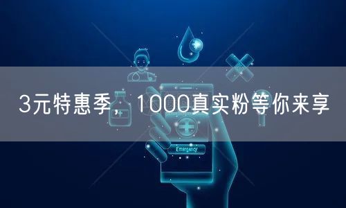 3元特惠季，1000真实粉等你来享