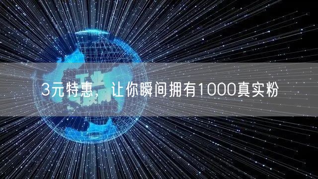 3元特惠，让你瞬间拥有1000真实粉