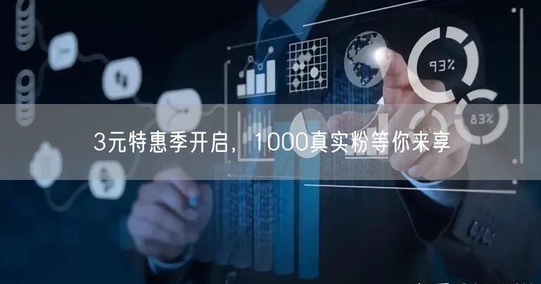 3元特惠季开启，1000真实粉等你来享