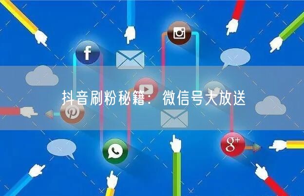 抖音刷粉秘籍：微信号大放送