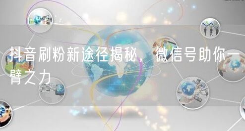 抖音刷粉新途径揭秘，微信号助你一臂之力