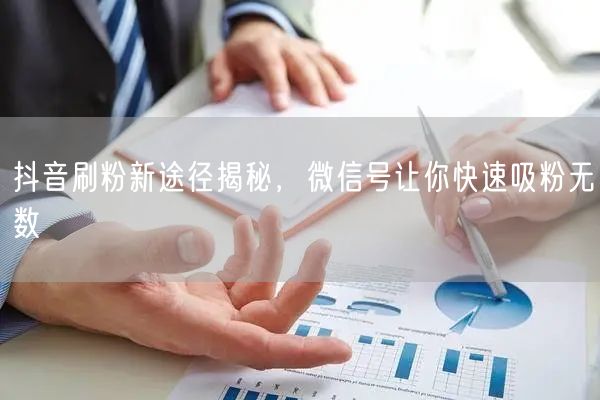 抖音刷粉新途径揭秘，微信号让你快速吸粉无数