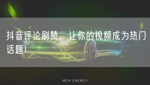 抖音评论刷赞，让你的视频成为热门话题！