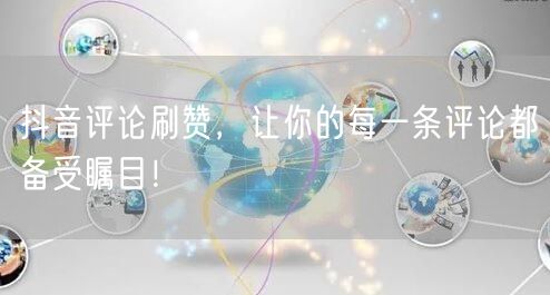 抖音评论刷赞，让你的每一条评论都备受瞩目！