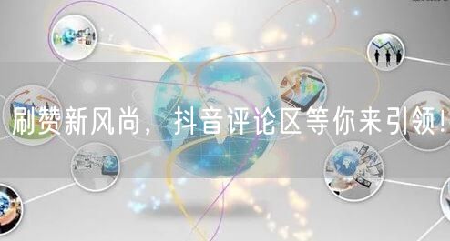刷赞新风尚，抖音评论区等你来引领！