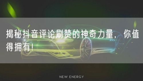 揭秘抖音评论刷赞的神奇力量，你值得拥有！