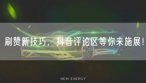 刷赞新技巧，抖音评论区等你来施展！
