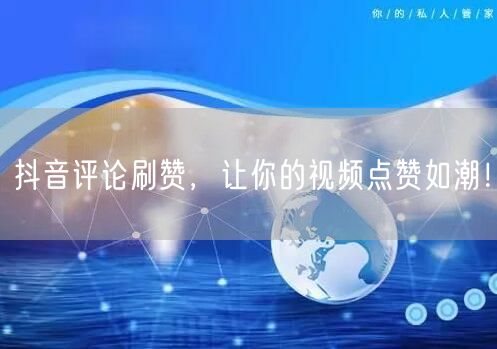 抖音评论刷赞，让你的视频点赞如潮！