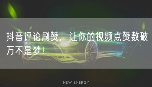 抖音评论刷赞，让你的视频点赞数破万不是梦！