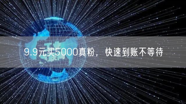 9.9元买5000真粉，快速到账不等待