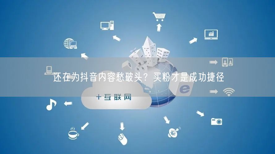 还在为抖音内容愁破头？买粉才是成功捷径