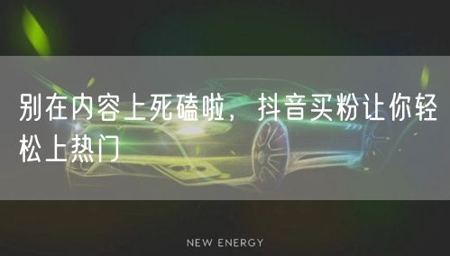 别在内容上死磕啦，抖音买粉让你轻松上热门