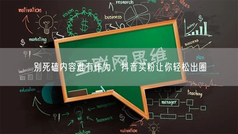 别死磕内容难有作为，抖音买粉让你轻松出圈