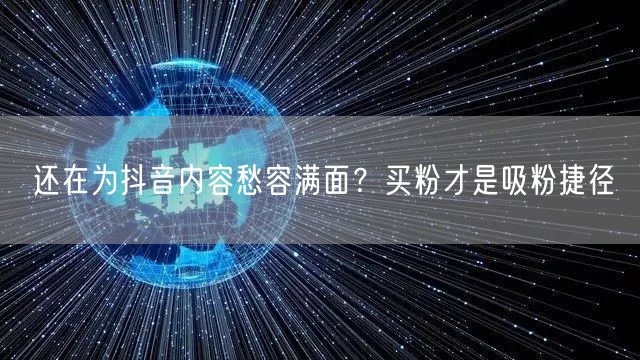 还在为抖音内容愁容满面？买粉才是吸粉捷径