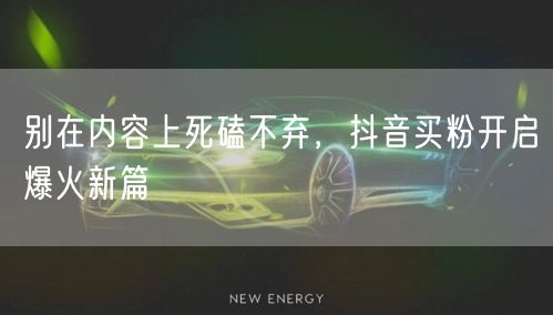 别在内容上死磕不弃，抖音买粉开启爆火新篇