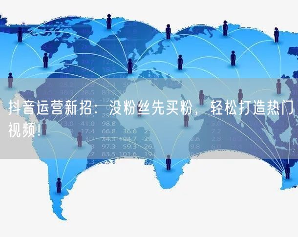 抖音运营新招：没粉丝先买粉，轻松打造热门视频！