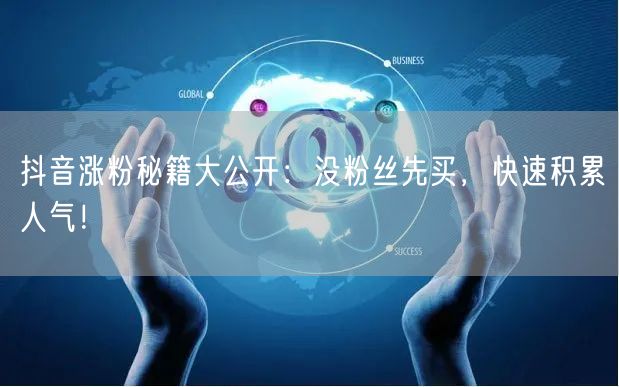 抖音涨粉秘籍大公开：没粉丝先买，快速积累人气！