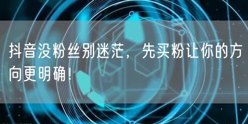 抖音没粉丝别迷茫，先买粉让你的方向更明确！