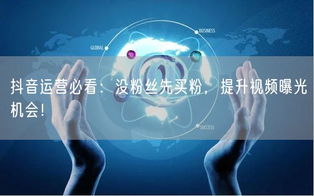 抖音运营必看：没粉丝先买粉，提升视频曝光机会！