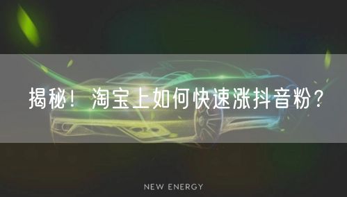 揭秘！淘宝上如何快速涨抖音粉？