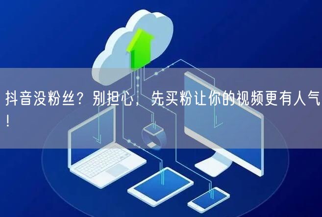 抖音没粉丝？别担心，先买粉让你的视频更有人气！