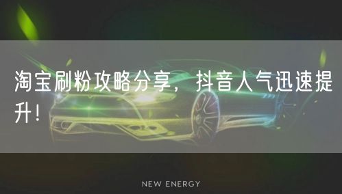 淘宝刷粉攻略分享，抖音人气迅速提升！