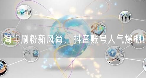 淘宝刷粉新风尚，抖音账号人气爆棚！