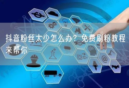 抖音粉丝太少怎么办？免费刷粉教程来帮你