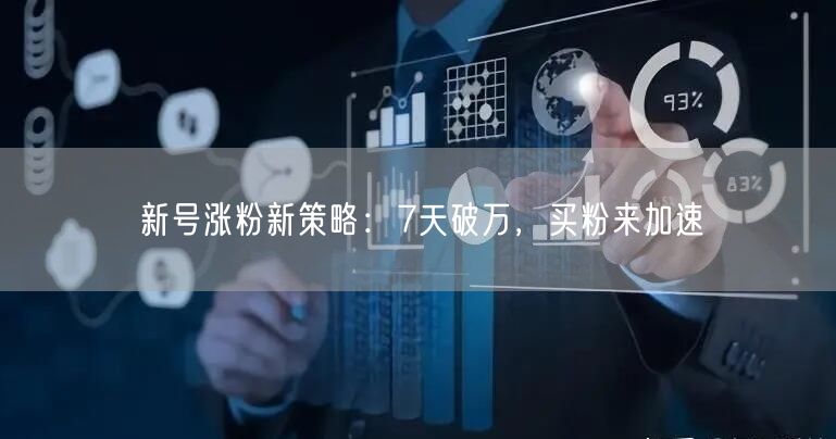 新号涨粉新策略：7天破万，买粉来加速