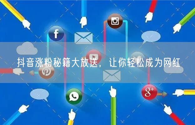抖音涨粉秘籍大放送，让你轻松成为网红