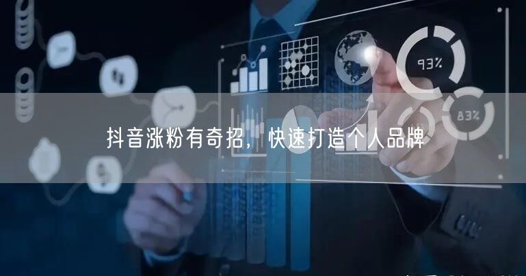 抖音涨粉有奇招，快速打造个人品牌