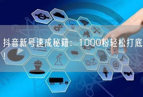 抖音新号速成秘籍：1000粉轻松打底！