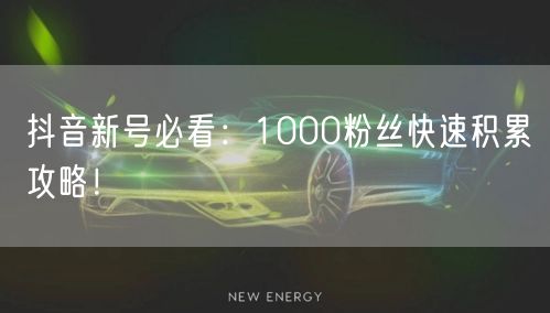 抖音新号必看：1000粉丝快速积累攻略！