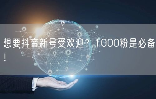 想要抖音新号受欢迎？1000粉是必备！